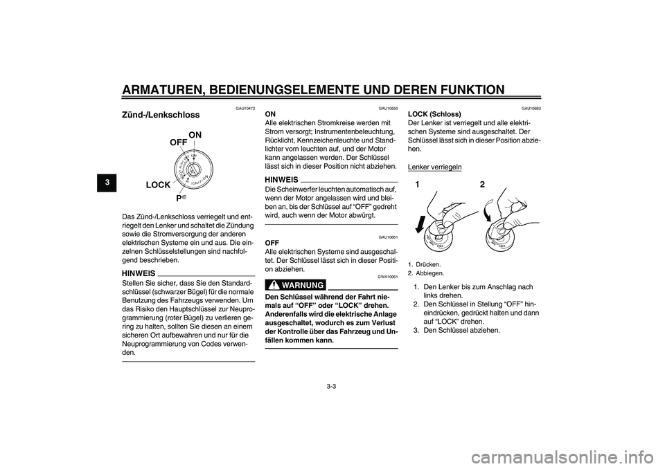 YAMAHA YZF-R1 2011 Betriebsanleitungen (in German) ARMATUREN, BEDIENUNGSELEMENTE UND DEREN FUNKTION
3-3
3
GAU10472
Zünd-/Lenkschloss Das Zünd-/Lenkschloss verriegelt und ent-
riegelt den Lenker und schaltet die Zündung
sowie die Stromversorgung de YAMAHA YZF-R1 2011 Betriebsanleitungen (in German) ARMATUREN, BEDIENUNGSELEMENTE UND DEREN FUNKTION
3-3
3
GAU10472
Zünd-/Lenkschloss Das Zünd-/Lenkschloss verriegelt und ent-
riegelt den Lenker und schaltet die Zündung
sowie die Stromversorgung de