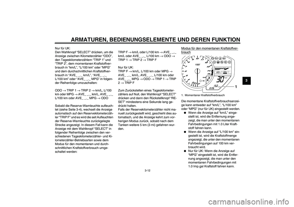 YAMAHA YZF-R1 2011 Betriebsanleitungen (in German) ARMATUREN, BEDIENUNGSELEMENTE UND DEREN FUNKTION
3-12
3
Nur für UK:
Den Wahlknopf “SELECT” drücken, um die
Anzeige zwischen Kilometerzähler “ODO”,
den Tageskilometerzählern “TRIP 1” YAMAHA YZF-R1 2011 Betriebsanleitungen (in German) ARMATUREN, BEDIENUNGSELEMENTE UND DEREN FUNKTION
3-12
3
Nur für UK:
Den Wahlknopf “SELECT” drücken, um die
Anzeige zwischen Kilometerzähler “ODO”,
den Tageskilometerzählern “TRIP 1”