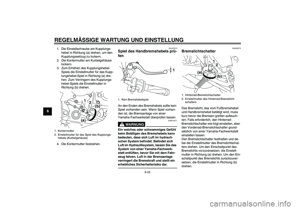 YAMAHA YZF-R1 2011 Betriebsanleitungen (in German) REGELMÄSSIGE WARTUNG UND EINSTELLUNG
6-23
6
1. Die Einstellschraube am Kupplungs-
hebel in Richtung (a) drehen, um den
Kupplungsseilzug zu lockern.
2. Die Kontermutter am Kurbelgehäuse
lockern.
3. YAMAHA YZF-R1 2011 Betriebsanleitungen (in German) REGELMÄSSIGE WARTUNG UND EINSTELLUNG
6-23
6
1. Die Einstellschraube am Kupplungs-
hebel in Richtung (a) drehen, um den
Kupplungsseilzug zu lockern.
2. Die Kontermutter am Kurbelgehäuse
lockern.
3.