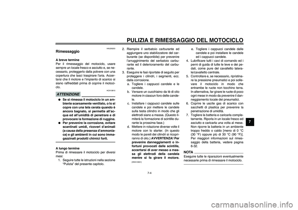 YAMAHA YZF-R1 2011 Manuale duso (in Italian) PULIZIA E RIMESSAGGIO DEL MOTOCICLO
7-4
7
HAU26203
Rimessaggio A breve termine
Per il rimessaggio del motociclo, usare
sempre un locale fresco e asciutto e, se ne-
cessario, proteggerlo dalla polvere YAMAHA YZF-R1 2011 Manuale duso (in Italian) PULIZIA E RIMESSAGGIO DEL MOTOCICLO
7-4
7
HAU26203
Rimessaggio A breve termine
Per il rimessaggio del motociclo, usare
sempre un locale fresco e asciutto e, se ne-
cessario, proteggerlo dalla polvere