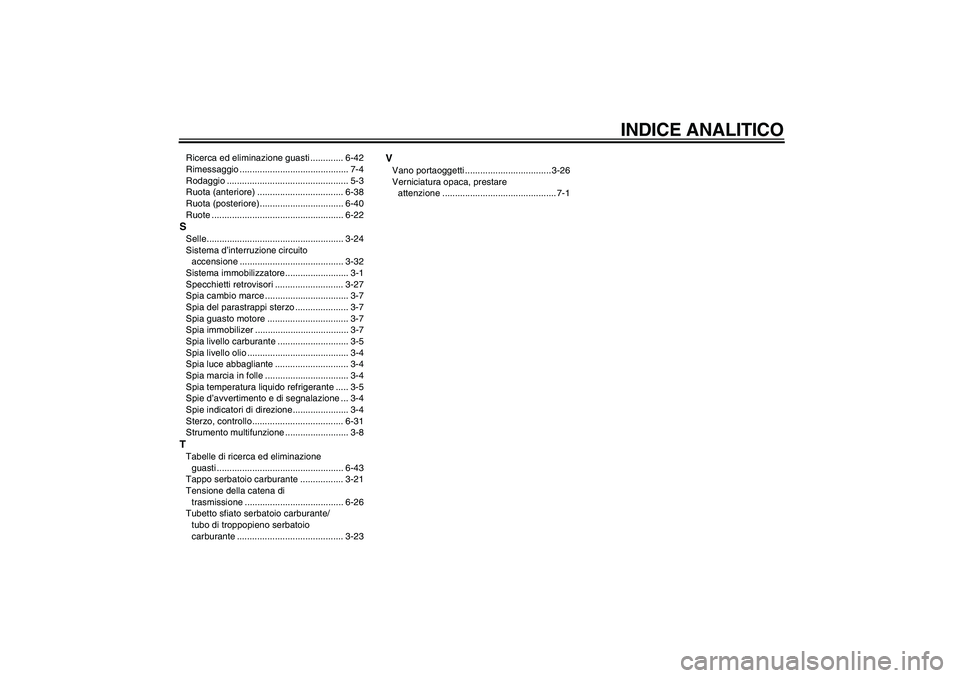 YAMAHA YZF-R1 2011 Manuale duso (in Italian) INDICE ANALITICO
Ricerca ed eliminazione guasti ............. 6-42
Rimessaggio ........................................... 7-4
Rodaggio ................................................ 5-3
Ruota (ante YAMAHA YZF-R1 2011 Manuale duso (in Italian) INDICE ANALITICO
Ricerca ed eliminazione guasti ............. 6-42
Rimessaggio ........................................... 7-4
Rodaggio ................................................ 5-3
Ruota (ante