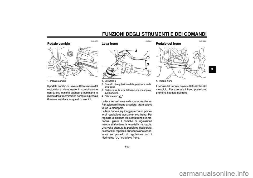 YAMAHA YZF-R1 2011  Manuale duso (in Italian) FUNZIONI DEGLI STRUMENTI E DEI COMANDI
3-20
3
HAU12871
Pedale cambio Il pedale cambio si trova sul lato sinistro del
motociclo e viene usato in combinazione
con la leva frizione quando si cambiano le
