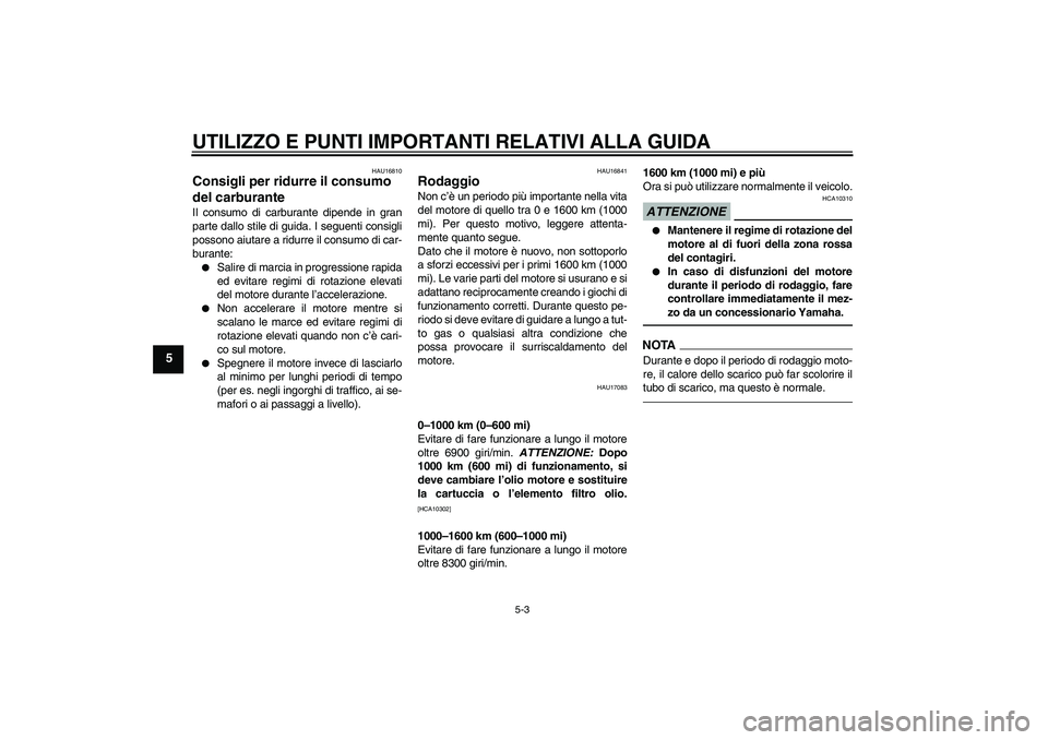 YAMAHA YZF-R1 2011  Manuale duso (in Italian) UTILIZZO E PUNTI IMPORTANTI RELATIVI ALLA GUIDA
5-3
5
HAU16810
Consigli per ridurre il consumo 
del carburante Il consumo di carburante dipende in gran
parte dallo stile di guida. I seguenti consigli
