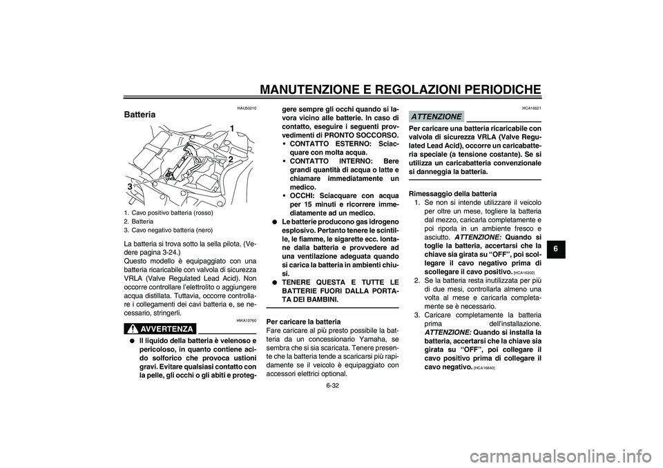 YAMAHA YZF-R1 2011  Manuale duso (in Italian) MANUTENZIONE E REGOLAZIONI PERIODICHE
6-32
6
HAU50210
Batteria La batteria si trova sotto la sella pilota. (Ve-
dere pagina 3-24.)
Questo modello è equipaggiato con una
batteria ricaricabile con valv