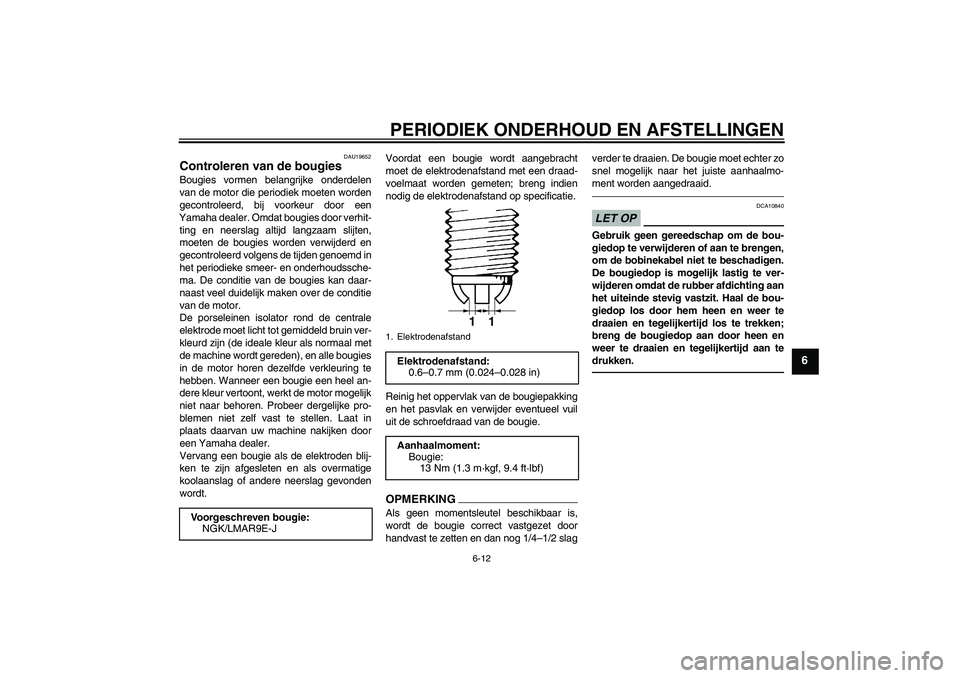 YAMAHA YZF-R1 2011 Instructieboekje (in Dutch) PERIODIEK ONDERHOUD EN AFSTELLINGEN
6-12
6
DAU19652
Controleren van de bougies Bougies vormen belangrijke onderdelen
van de motor die periodiek moeten worden
gecontroleerd, bij voorkeur door een
Yamah YAMAHA YZF-R1 2011 Instructieboekje (in Dutch) PERIODIEK ONDERHOUD EN AFSTELLINGEN
6-12
6
DAU19652
Controleren van de bougies Bougies vormen belangrijke onderdelen
van de motor die periodiek moeten worden
gecontroleerd, bij voorkeur door een
Yamah