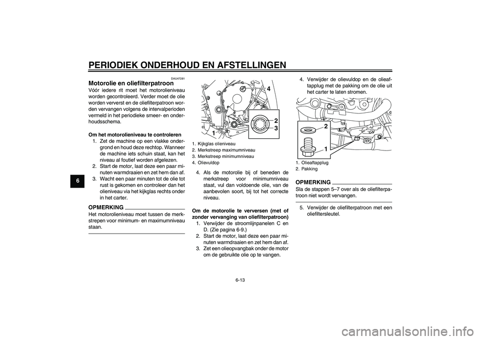 YAMAHA YZF-R1 2011 Instructieboekje (in Dutch) PERIODIEK ONDERHOUD EN AFSTELLINGEN
6-13
6
DAU47281
Motorolie en oliefilterpatroon Vóór iedere rit moet het motorolieniveau
worden gecontroleerd. Verder moet de olie
worden ververst en de oliefilter YAMAHA YZF-R1 2011 Instructieboekje (in Dutch) PERIODIEK ONDERHOUD EN AFSTELLINGEN
6-13
6
DAU47281
Motorolie en oliefilterpatroon Vóór iedere rit moet het motorolieniveau
worden gecontroleerd. Verder moet de olie
worden ververst en de oliefilter