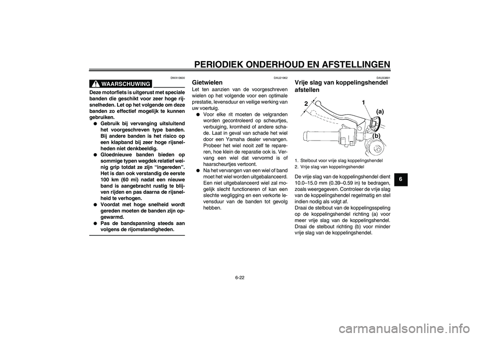 YAMAHA YZF-R1 2011 Instructieboekje (in Dutch) PERIODIEK ONDERHOUD EN AFSTELLINGEN
6-22
6
WAARSCHUWING
DWA10600
Deze motorfiets is uitgerust met speciale
banden die geschikt voor zeer hoge rij-
snelheden. Let op het volgende om deze
banden zo effe YAMAHA YZF-R1 2011 Instructieboekje (in Dutch) PERIODIEK ONDERHOUD EN AFSTELLINGEN
6-22
6
WAARSCHUWING
DWA10600
Deze motorfiets is uitgerust met speciale
banden die geschikt voor zeer hoge rij-
snelheden. Let op het volgende om deze
banden zo effe