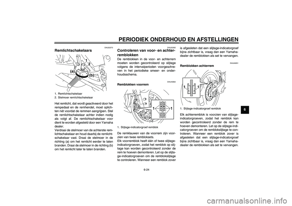 YAMAHA YZF-R1 2011 Instructieboekje (in Dutch) PERIODIEK ONDERHOUD EN AFSTELLINGEN
6-24
6
DAU22273
Remlichtschakelaars Het remlicht, dat wordt geactiveerd door het
rempedaal en de remhendel, moet oplich-
ten nét voordat de remmen aangrijpen. Stel YAMAHA YZF-R1 2011 Instructieboekje (in Dutch) PERIODIEK ONDERHOUD EN AFSTELLINGEN
6-24
6
DAU22273
Remlichtschakelaars Het remlicht, dat wordt geactiveerd door het
rempedaal en de remhendel, moet oplich-
ten nét voordat de remmen aangrijpen. Stel