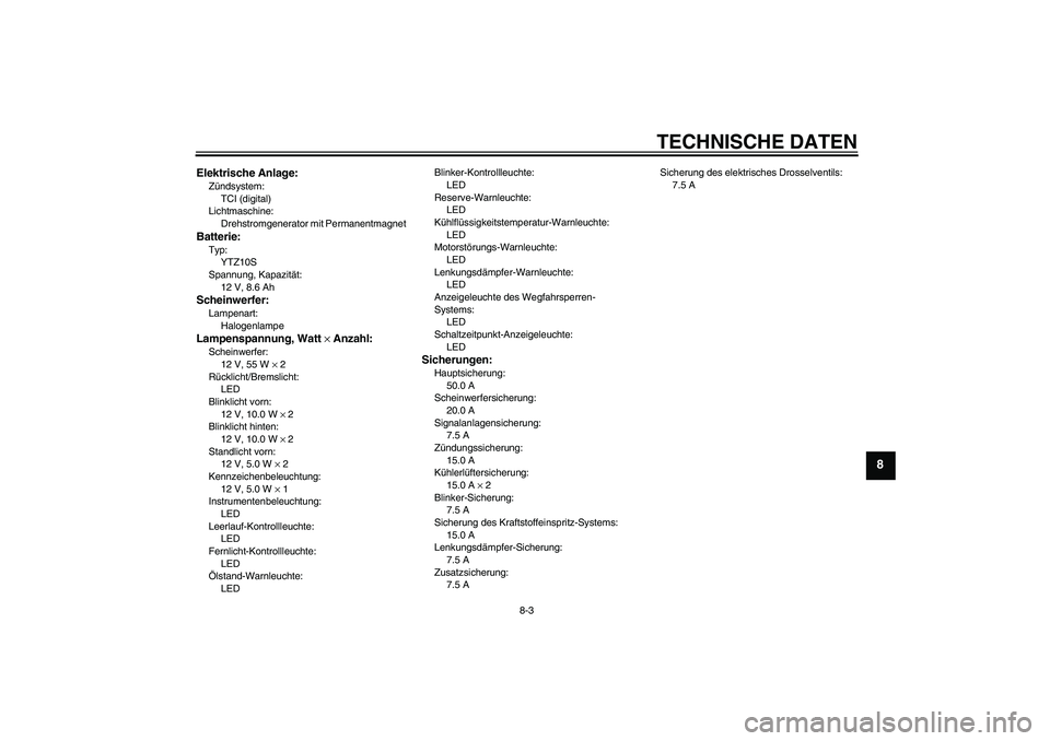 YAMAHA YZF-R1 2010 Betriebsanleitungen (in German) TECHNISCHE DATEN
8-3
8
Elektrische Anlage:Zündsystem:
TCI (digital)
Lichtmaschine:
Drehstromgenerator mit PermanentmagnetBatterie:Typ:
YTZ10S
Spannung, Kapazität:
12 V, 8.6 AhScheinwerfer:Lampenart: YAMAHA YZF-R1 2010 Betriebsanleitungen (in German) TECHNISCHE DATEN
8-3
8
Elektrische Anlage:Zündsystem:
TCI (digital)
Lichtmaschine:
Drehstromgenerator mit PermanentmagnetBatterie:Typ:
YTZ10S
Spannung, Kapazität:
12 V, 8.6 AhScheinwerfer:Lampenart: