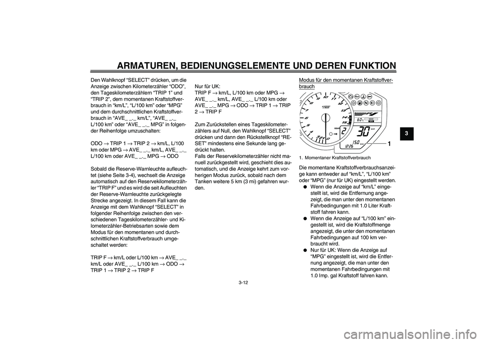 YAMAHA YZF-R1 2010 Betriebsanleitungen (in German) ARMATUREN, BEDIENUNGSELEMENTE UND DEREN FUNKTION
3-12
3
Den Wahlknopf “SELECT” drücken, um die
Anzeige zwischen Kilometerzähler “ODO”,
den Tageskilometerzählern “TRIP 1” und
“TRIP YAMAHA YZF-R1 2010 Betriebsanleitungen (in German) ARMATUREN, BEDIENUNGSELEMENTE UND DEREN FUNKTION
3-12
3
Den Wahlknopf “SELECT” drücken, um die
Anzeige zwischen Kilometerzähler “ODO”,
den Tageskilometerzählern “TRIP 1” und
“TRIP