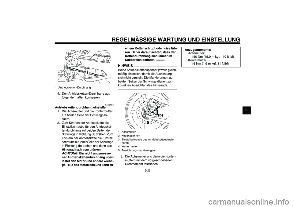 YAMAHA YZF-R1 2010 Betriebsanleitungen (in German) REGELMÄSSIGE WARTUNG UND EINSTELLUNG
6-26
6
4. Den Antriebsketten-Durchhang ggf.
folgendermaßen korrigieren.
GAU34315
Antriebskettendurchhang einstellen
1. Die Achsmutter und die Kontermutter
auf YAMAHA YZF-R1 2010 Betriebsanleitungen (in German) REGELMÄSSIGE WARTUNG UND EINSTELLUNG
6-26
6
4. Den Antriebsketten-Durchhang ggf.
folgendermaßen korrigieren.
GAU34315
Antriebskettendurchhang einstellen
1. Die Achsmutter und die Kontermutter
auf