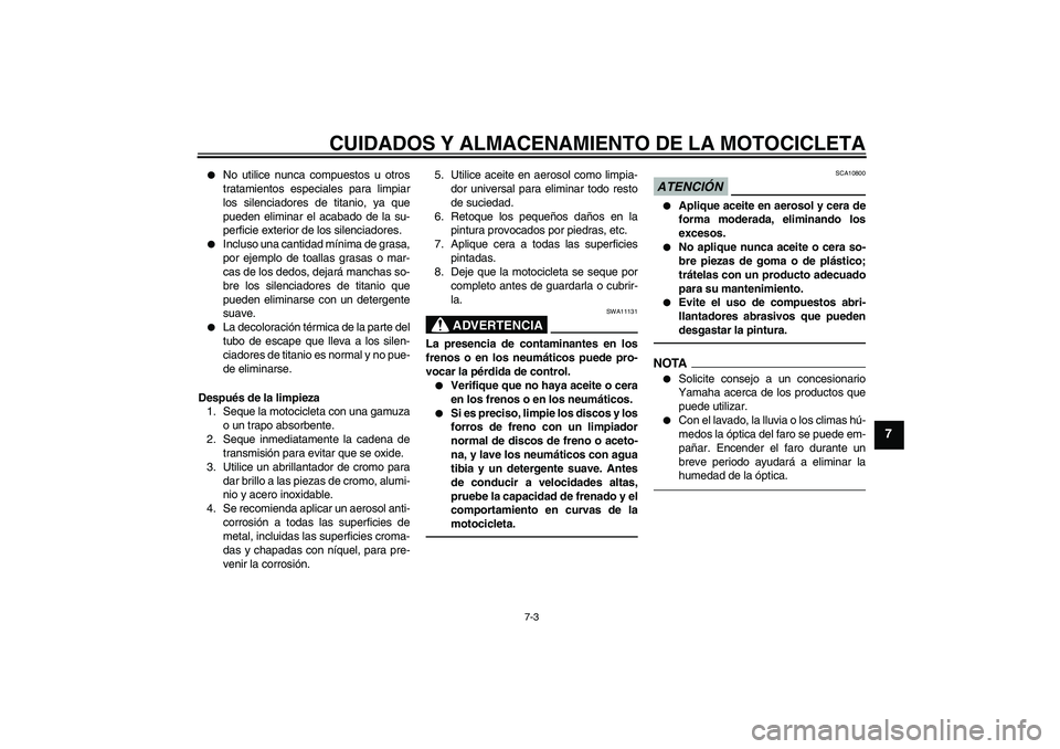 YAMAHA YZF-R1 2010 Manuale de Empleo (in Spanish) CUIDADOS Y ALMACENAMIENTO DE LA MOTOCICLETA
7-3
7
No utilice nunca compuestos u otros
tratamientos especiales para limpiar
los silenciadores de titanio, ya que
pueden eliminar el acabado de la su-
p YAMAHA YZF-R1 2010 Manuale de Empleo (in Spanish) CUIDADOS Y ALMACENAMIENTO DE LA MOTOCICLETA
7-3
7
No utilice nunca compuestos u otros
tratamientos especiales para limpiar
los silenciadores de titanio, ya que
pueden eliminar el acabado de la su-
p