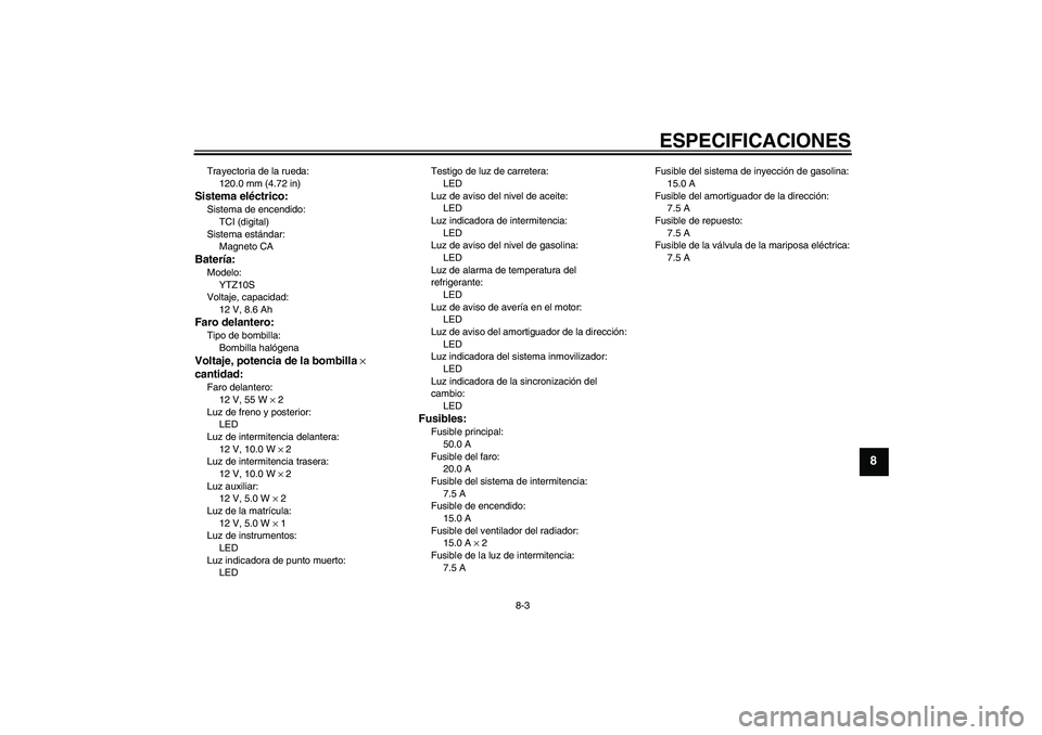 YAMAHA YZF-R1 2010 Manuale de Empleo (in Spanish) ESPECIFICACIONES
8-3
8
Trayectoria de la rueda:
120.0 mm (4.72 in)Sistema eléctrico:Sistema de encendido:
TCI (digital)
Sistema estándar:
Magneto CABatería:Modelo:
YTZ10S
Voltaje, capacidad:
12 V, YAMAHA YZF-R1 2010 Manuale de Empleo (in Spanish) ESPECIFICACIONES
8-3
8
Trayectoria de la rueda:
120.0 mm (4.72 in)Sistema eléctrico:Sistema de encendido:
TCI (digital)
Sistema estándar:
Magneto CABatería:Modelo:
YTZ10S
Voltaje, capacidad:
12 V,
