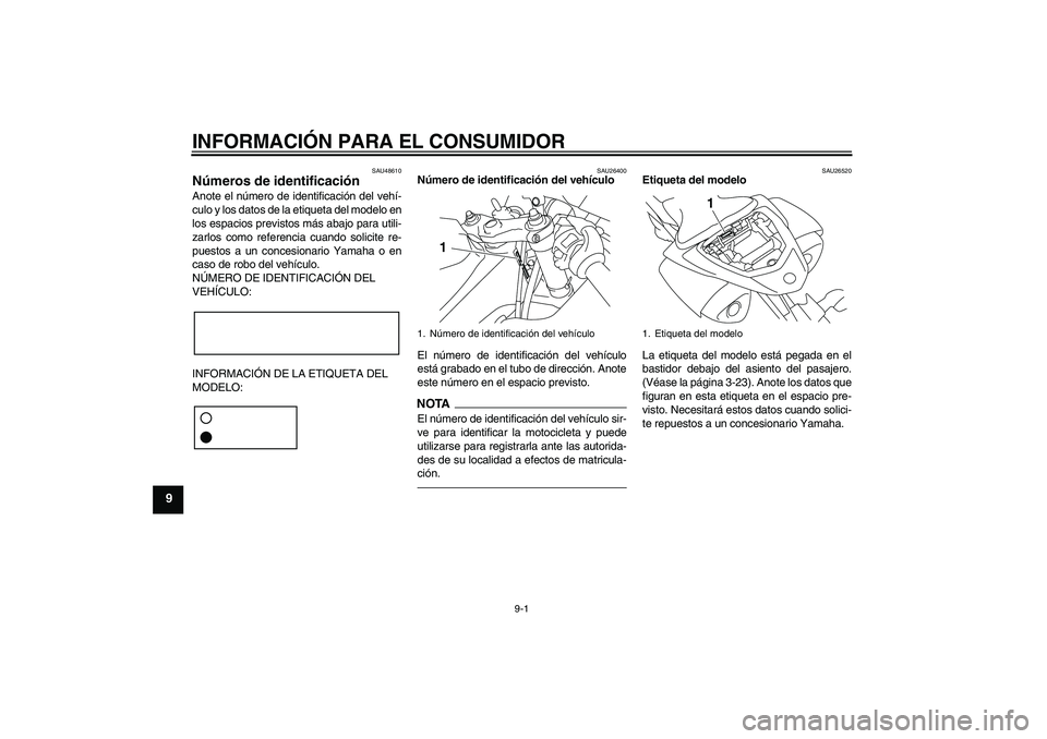 YAMAHA YZF-R1 2010 Manuale de Empleo (in Spanish) INFORMACIÓN PARA EL CONSUMIDOR
9-1
9
SAU48610
Números de identificación Anote el número de identificación del vehí-
culo y los datos de la etiqueta del modelo en
los espacios previstos más abaj YAMAHA YZF-R1 2010 Manuale de Empleo (in Spanish) INFORMACIÓN PARA EL CONSUMIDOR
9-1
9
SAU48610
Números de identificación Anote el número de identificación del vehí-
culo y los datos de la etiqueta del modelo en
los espacios previstos más abaj