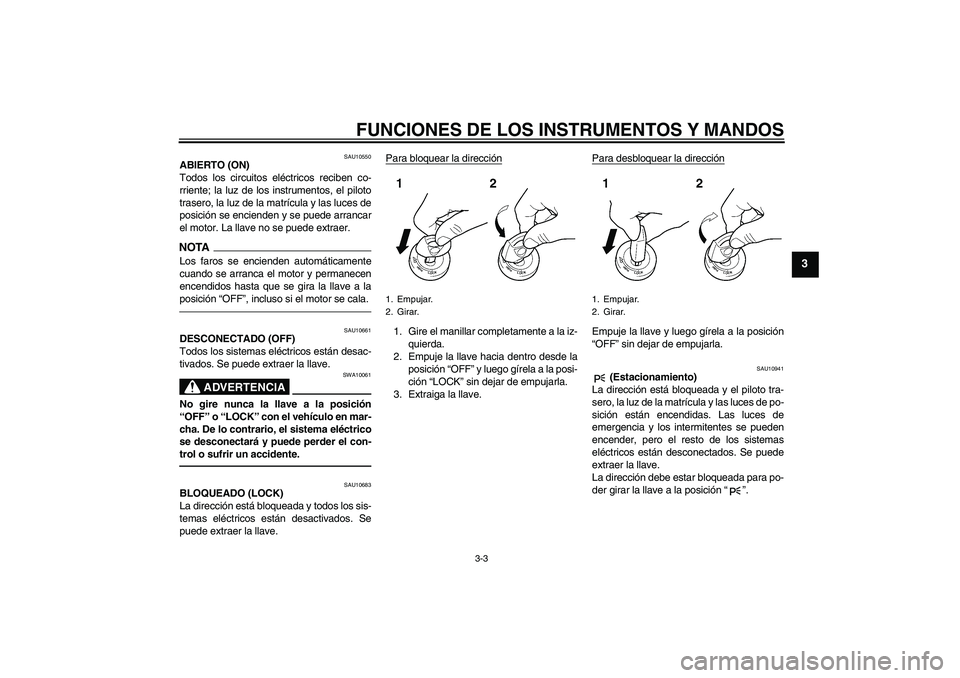 YAMAHA YZF-R1 2010  Manuale de Empleo (in Spanish) FUNCIONES DE LOS INSTRUMENTOS Y MANDOS
3-3
3
SAU10550
ABIERTO (ON)
Todos los circuitos eléctricos reciben co-
rriente; la luz de los instrumentos, el piloto
trasero, la luz de la matrícula y las luc