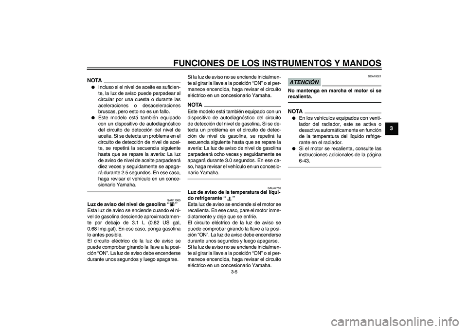 YAMAHA YZF-R1 2010  Manuale de Empleo (in Spanish) FUNCIONES DE LOS INSTRUMENTOS Y MANDOS
3-5
3
NOTA
Incluso si el nivel de aceite es suficien-
te, la luz de aviso puede parpadear al
circular por una cuesta o durante las
aceleraciones o desaceleracio