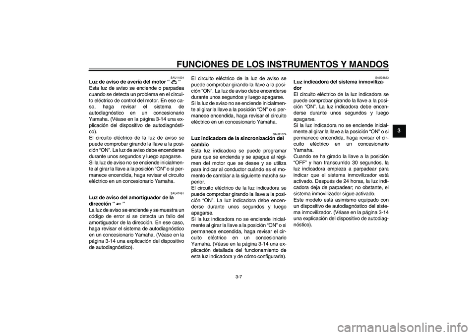 YAMAHA YZF-R1 2010  Manuale de Empleo (in Spanish) FUNCIONES DE LOS INSTRUMENTOS Y MANDOS
3-7
3
SAU11534
Luz de aviso de avería del motor“” 
Esta luz de aviso se enciende o parpadea
cuando se detecta un problema en el circui-
to eléctrico de con