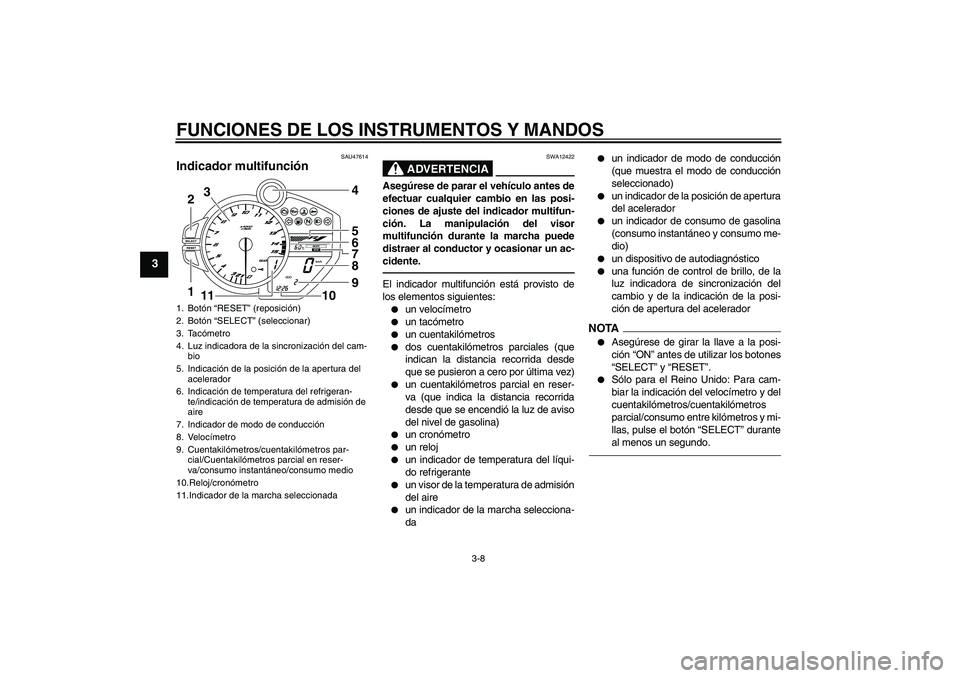 YAMAHA YZF-R1 2010  Manuale de Empleo (in Spanish) FUNCIONES DE LOS INSTRUMENTOS Y MANDOS
3-8
3
SAU47614
Indicador multifunción 
ADVERTENCIA
SWA12422
Asegúrese de parar el vehículo antes de
efectuar cualquier cambio en las posi-
ciones de ajuste de