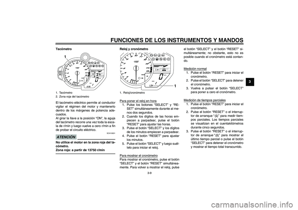 YAMAHA YZF-R1 2010  Manuale de Empleo (in Spanish) FUNCIONES DE LOS INSTRUMENTOS Y MANDOS
3-9
3
Tacómetro
El tacómetro eléctrico permite al conductor
vigilar el régimen del motor y mantenerlo
dentro de los márgenes de potencia ade-
cuados.
Al gir