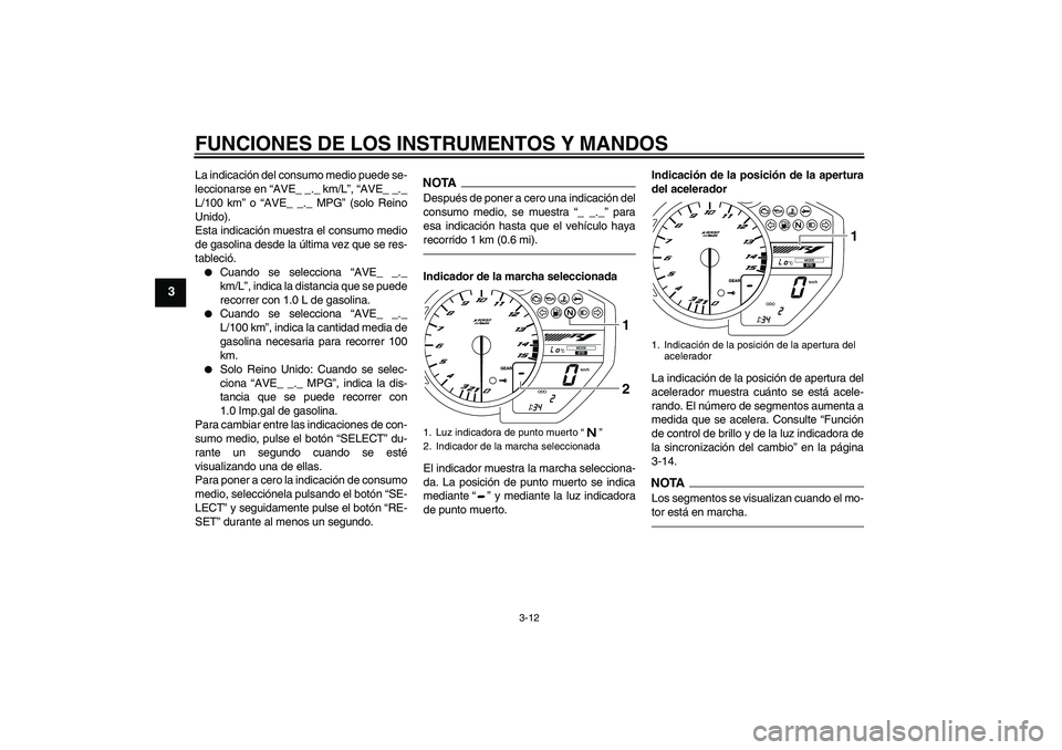YAMAHA YZF-R1 2010  Manuale de Empleo (in Spanish) FUNCIONES DE LOS INSTRUMENTOS Y MANDOS
3-12
3
La indicación del consumo medio puede se-
leccionarse en “AVE_ _._ km/L”, “AVE_ _._
L/100 km” o “AVE_ _._ MPG” (solo Reino
Unido).
Esta indic