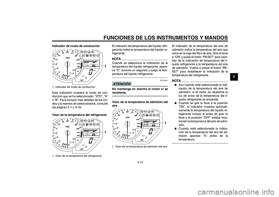 YAMAHA YZF-R1 2010  Manuale de Empleo (in Spanish) FUNCIONES DE LOS INSTRUMENTOS Y MANDOS
3-13
3
Indicador de modo de conducción
Esta indicación muestra el modo de con-
ducción que se ha seleccionado: “STD”, “A”
o “B”. Para conocer más