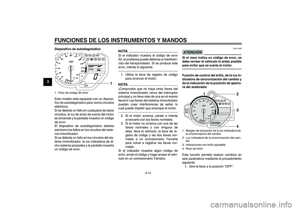 YAMAHA YZF-R1 2010  Manuale de Empleo (in Spanish) FUNCIONES DE LOS INSTRUMENTOS Y MANDOS
3-14
3
Dispositivo de autodiagnóstico
Este modelo está equipado con un disposi-
tivo de autodiagnóstico para varios circuitos
eléctricos.
Si se detecta un fa