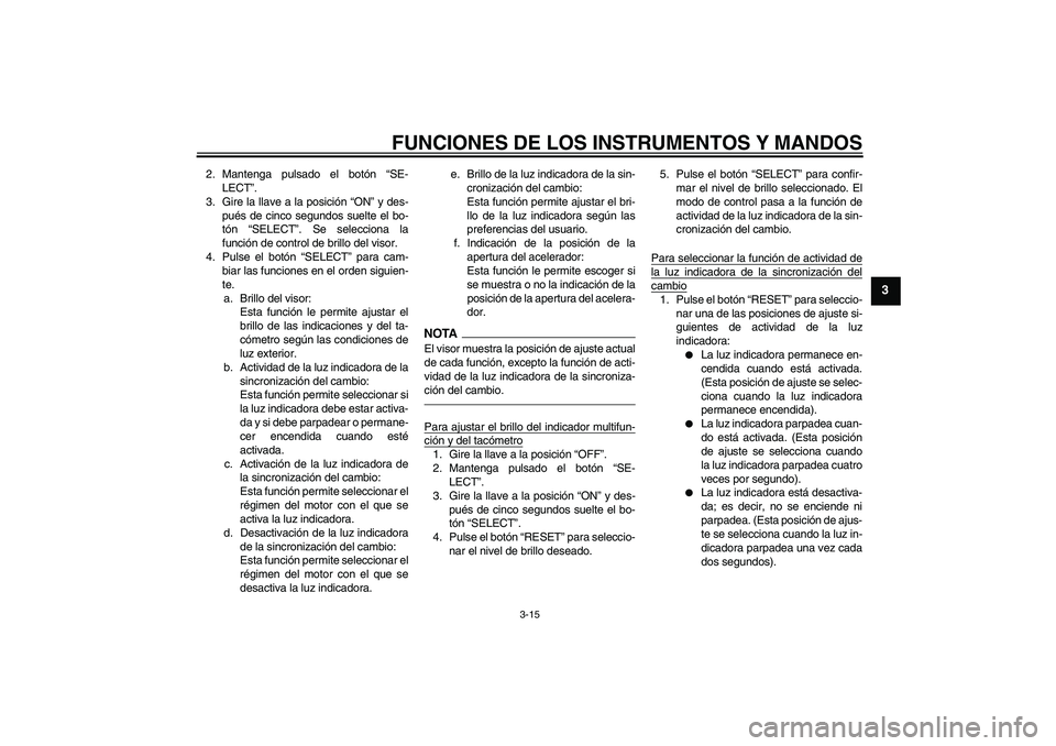 YAMAHA YZF-R1 2010  Manuale de Empleo (in Spanish) FUNCIONES DE LOS INSTRUMENTOS Y MANDOS
3-15
3
2. Mantenga pulsado el botón “SE-
LECT”.
3. Gire la llave a la posición “ON” y des-
pués de cinco segundos suelte el bo-
tón “SELECT”. Se 
