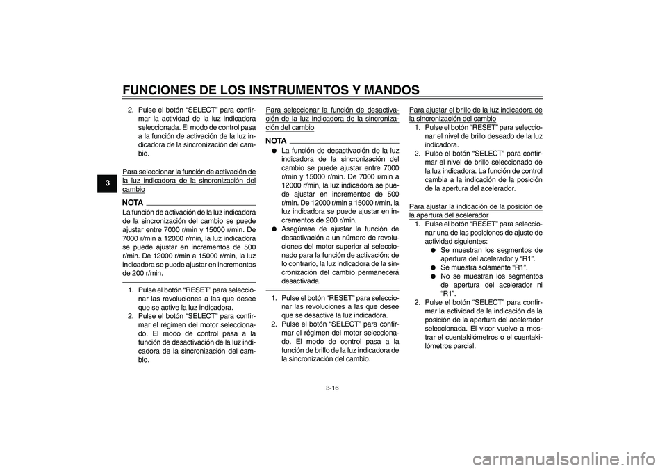 YAMAHA YZF-R1 2010  Manuale de Empleo (in Spanish) FUNCIONES DE LOS INSTRUMENTOS Y MANDOS
3-16
3
2. Pulse el botón “SELECT” para confir-
mar la actividad de la luz indicadora
seleccionada. El modo de control pasa
a la función de activación de l