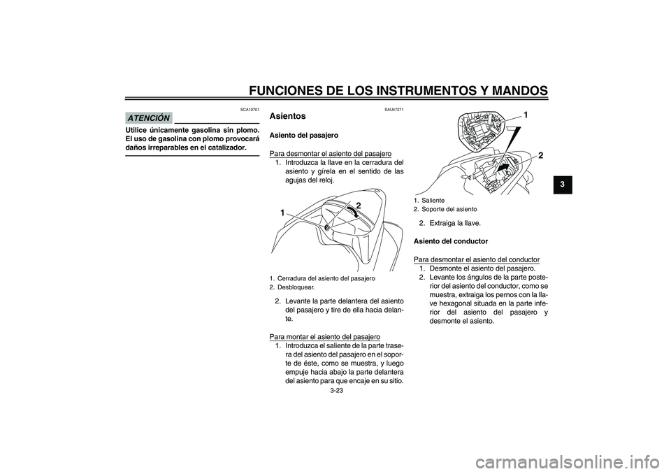 YAMAHA YZF-R1 2010  Manuale de Empleo (in Spanish) FUNCIONES DE LOS INSTRUMENTOS Y MANDOS
3-23
3
ATENCIÓN
SCA10701
Utilice únicamente gasolina sin plomo.
El uso de gasolina con plomo provocará
daños irreparables en el catalizador.
SAU47271
Asiento