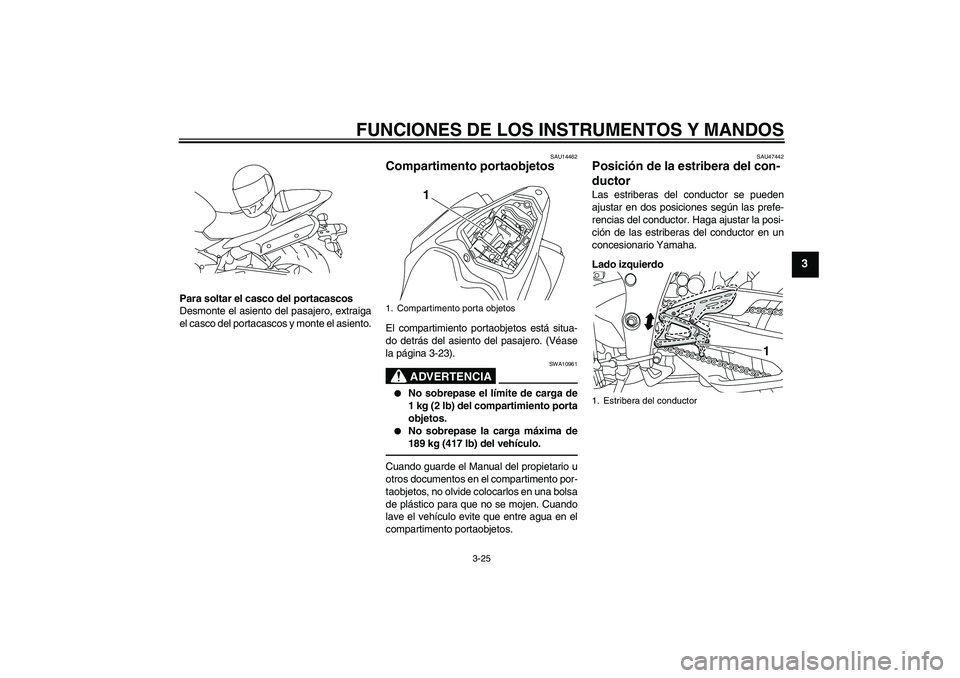 YAMAHA YZF-R1 2010  Manuale de Empleo (in Spanish) FUNCIONES DE LOS INSTRUMENTOS Y MANDOS
3-25
3
Para soltar el casco del portacascos
Desmonte el asiento del pasajero, extraiga
el casco del portacascos y monte el asiento.
SAU14462
Compartimento portao