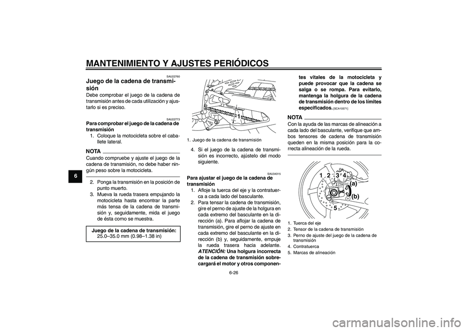 YAMAHA YZF-R1 2010  Manuale de Empleo (in Spanish) MANTENIMIENTO Y AJUSTES PERIÓDICOS
6-26
6
SAU22760
Juego de la cadena de transmi-
sión Debe comprobar el juego de la cadena de
transmisión antes de cada utilización y ajus-
tarlo si es preciso.
SA