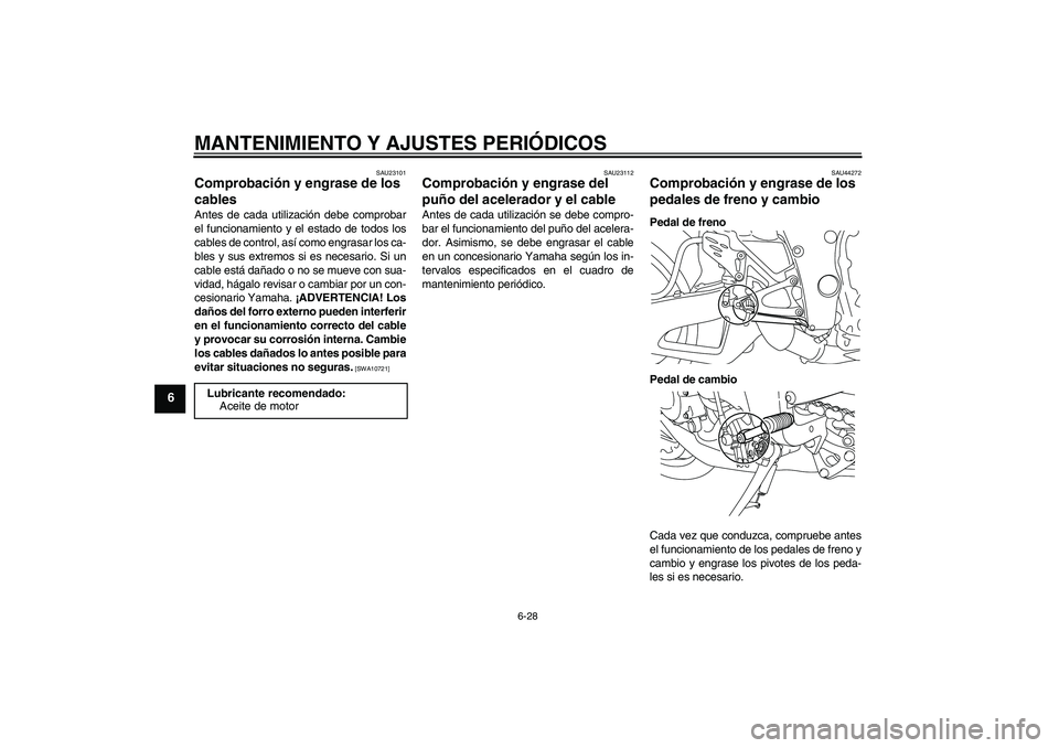 YAMAHA YZF-R1 2010  Manuale de Empleo (in Spanish) MANTENIMIENTO Y AJUSTES PERIÓDICOS
6-28
6
SAU23101
Comprobación y engrase de los 
cables Antes de cada utilización debe comprobar
el funcionamiento y el estado de todos los
cables de control, así 