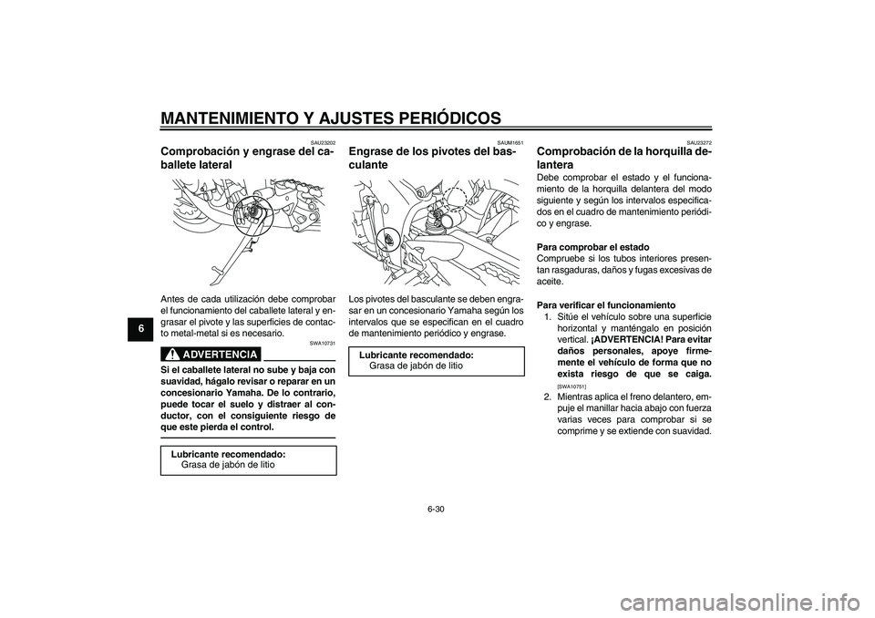 YAMAHA YZF-R1 2010  Manuale de Empleo (in Spanish) MANTENIMIENTO Y AJUSTES PERIÓDICOS
6-30
6
SAU23202
Comprobación y engrase del ca-
ballete lateral Antes de cada utilización debe comprobar
el funcionamiento del caballete lateral y en-
grasar el pi