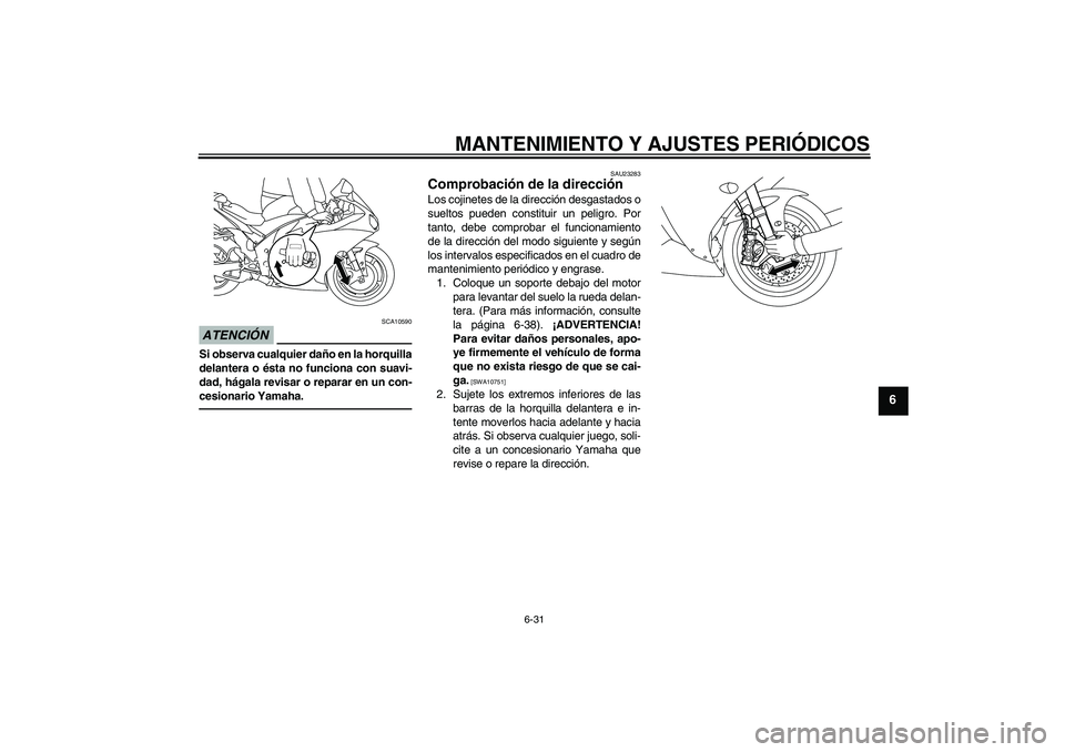 YAMAHA YZF-R1 2010  Manuale de Empleo (in Spanish) MANTENIMIENTO Y AJUSTES PERIÓDICOS
6-31
6
ATENCIÓN
SCA10590
Si observa cualquier daño en la horquilla
delantera o ésta no funciona con suavi-
dad, hágala revisar o reparar en un con-
cesionario Y