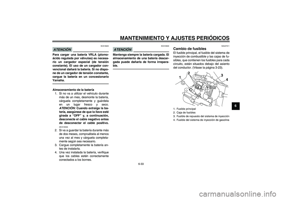 YAMAHA YZF-R1 2010  Manuale de Empleo (in Spanish) MANTENIMIENTO Y AJUSTES PERIÓDICOS
6-33
6
ATENCIÓN
SCA16520
Para cargar una batería VRLA (plomo-
ácido regulada por válvulas) es necesa-
rio un cargador especial (de tensión
constante). El uso d
