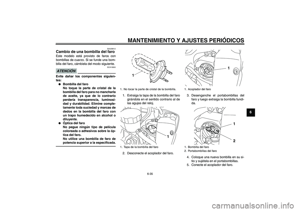 YAMAHA YZF-R1 2010  Manuale de Empleo (in Spanish) MANTENIMIENTO Y AJUSTES PERIÓDICOS
6-35
6
SAU39012
Cambio de una bombilla del faro Este modelo está provisto de faros con
bombillas de cuarzo. Si se funde una bom-
billa del faro, cámbiela del modo