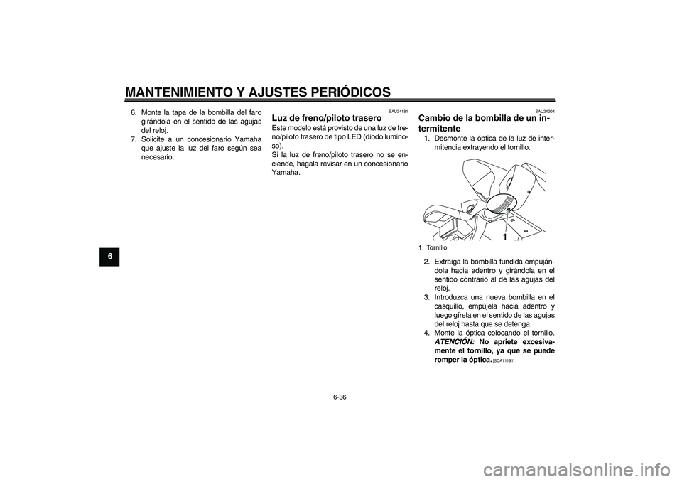 YAMAHA YZF-R1 2010  Manuale de Empleo (in Spanish) MANTENIMIENTO Y AJUSTES PERIÓDICOS
6-36
6
6. Monte la tapa de la bombilla del faro
girándola en el sentido de las agujas
del reloj.
7. Solicite a un concesionario Yamaha
que ajuste la luz del faro s