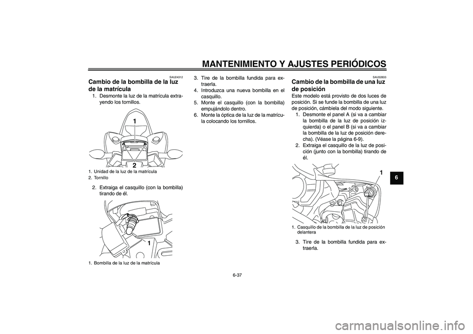 YAMAHA YZF-R1 2010  Manuale de Empleo (in Spanish) MANTENIMIENTO Y AJUSTES PERIÓDICOS
6-37
6
SAU24312
Cambio de la bombilla de la luz 
de la matrícula 1. Desmonte la luz de la matrícula extra-
yendo los tornillos.
2. Extraiga el casquillo (con la b