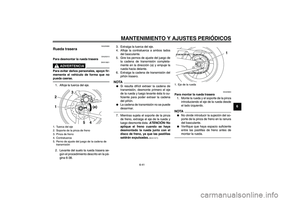 YAMAHA YZF-R1 2010  Manuale de Empleo (in Spanish) MANTENIMIENTO Y AJUSTES PERIÓDICOS
6-41
6
SAU25080
Rueda trasera 
SAU25313
Para desmontar la rueda trasera
ADVERTENCIA
SWA10821
Para evitar daños personales, apoye fir-
memente el vehículo de forma