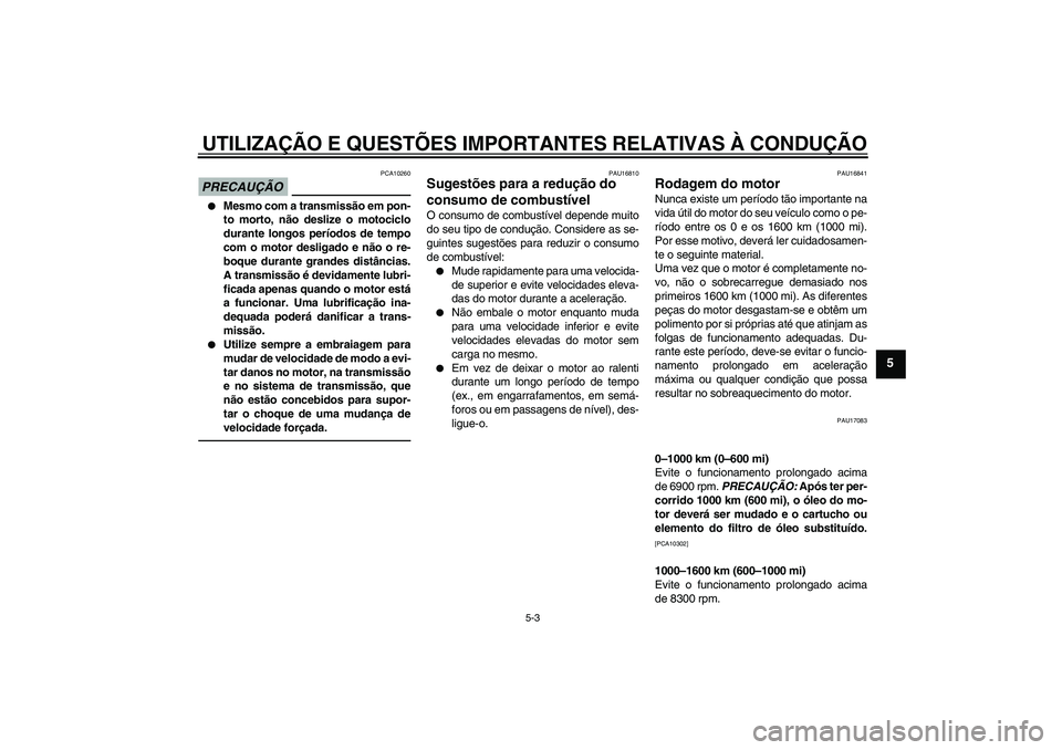 YAMAHA YZF-R1 2010 Manual de utilização (in Portuguese) UTILIZAÇÃO E QUESTÕES IMPORTANTES RELATIVAS À CONDUÇÃO
5-3
5
PRECAUÇÃO
PCA10260
Mesmo com a transmissão em pon-
to morto, não deslize o motociclo
durante longos períodos de tempo
com o mo YAMAHA YZF-R1 2010 Manual de utilização (in Portuguese) UTILIZAÇÃO E QUESTÕES IMPORTANTES RELATIVAS À CONDUÇÃO
5-3
5
PRECAUÇÃO
PCA10260
Mesmo com a transmissão em pon-
to morto, não deslize o motociclo
durante longos períodos de tempo
com o mo