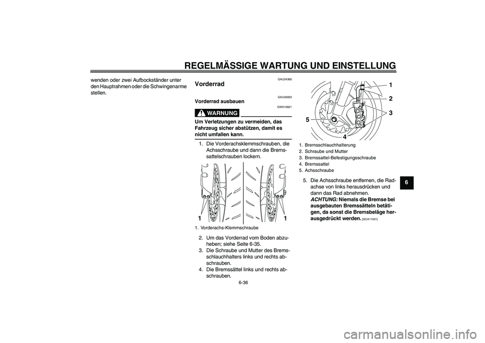 YAMAHA YZF-R1 2009  Betriebsanleitungen (in German) REGELMÄSSIGE WARTUNG UND EINSTELLUNG
6-36
6
wenden oder zwei Aufbockständer unter 
den Hauptrahmen oder die Schwingenarme 
stellen.
GAU24360
Vorderrad 
GAU33923
Vorderrad ausbauen
WARNUNG
GWA10821
U