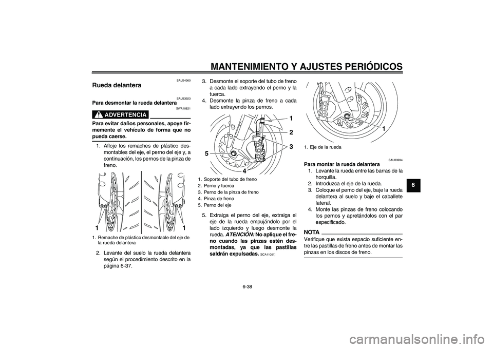 YAMAHA YZF-R1 2009 Manuale de Empleo (in Spanish) MANTENIMIENTO Y AJUSTES PERIÓDICOS
6-38
6
SAU24360
Rueda delantera
SAU33923
Para desmontar la rueda delantera
ADVERTENCIA
SWA10821
Para evitar daños personales, apoye fir-
memente el vehículo de f YAMAHA YZF-R1 2009 Manuale de Empleo (in Spanish) MANTENIMIENTO Y AJUSTES PERIÓDICOS
6-38
6
SAU24360
Rueda delantera
SAU33923
Para desmontar la rueda delantera
ADVERTENCIA
SWA10821
Para evitar daños personales, apoye fir-
memente el vehículo de f