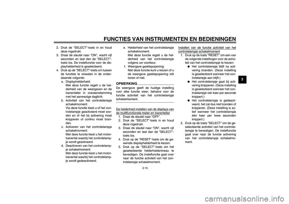 YAMAHA YZF-R1 2009  Instructieboekje (in Dutch) FUNCTIES VAN INSTRUMENTEN EN BEDIENINGEN
3-15
3
2. Druk de “SELECT”-toets in en houd
deze ingedrukt.
3. Draai de sleutel naar “ON”, wacht vijf
seconden en laat dan de “SELECT”-
toets los. 