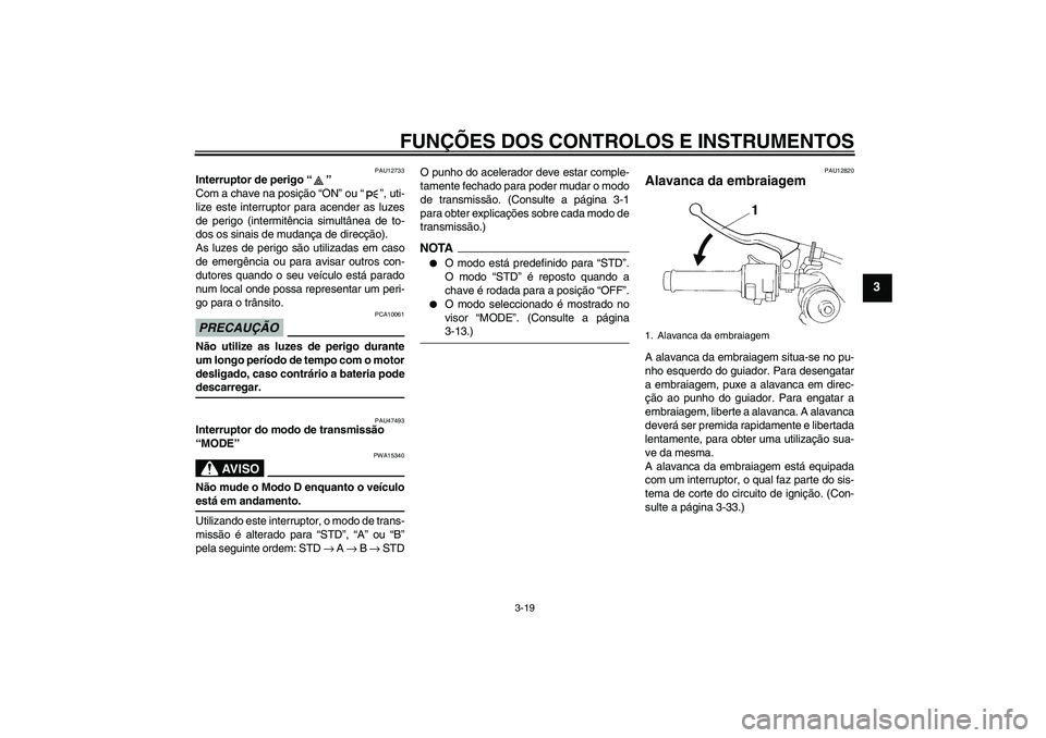 YAMAHA YZF-R1 2009 Manual de utilização (in Portuguese) FUNÇÕES DOS CONTROLOS E INSTRUMENTOS
3-19
3
PAU12733
Interruptor de perigo“”
Com a chave na posição “ON” ou“”, uti-
lize este interruptor para acender as luzes
de perigo (intermitênc YAMAHA YZF-R1 2009 Manual de utilização (in Portuguese) FUNÇÕES DOS CONTROLOS E INSTRUMENTOS
3-19
3
PAU12733
Interruptor de perigo“”
Com a chave na posição “ON” ou“”, uti-
lize este interruptor para acender as luzes
de perigo (intermitênc