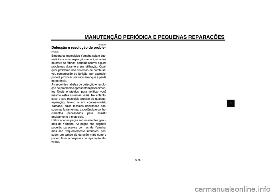 YAMAHA YZF-R1 2008 Manual de utilização (in Portuguese) MANUTENÇÃO PERIÓDICA E PEQUENAS REPARAÇÕES
6-45
6
PAU25870
Detecção e resolução de proble-
mas Embora os motociclos Yamaha sejam sub-
metidos a uma inspecção minuciosa antes
do envio da fá YAMAHA YZF-R1 2008 Manual de utilização (in Portuguese) MANUTENÇÃO PERIÓDICA E PEQUENAS REPARAÇÕES
6-45
6
PAU25870
Detecção e resolução de proble-
mas Embora os motociclos Yamaha sejam sub-
metidos a uma inspecção minuciosa antes
do envio da fá