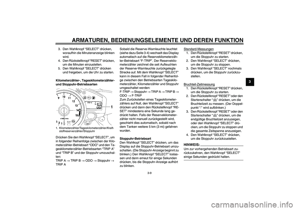 YAMAHA YZF-R1 2007 Betriebsanleitungen (in German) ARMATUREN, BEDIENUNGSELEMENTE UND DEREN FUNKTION
3-9
3
3. Den Wahlknopf “SELECT” drücken,
woraufhin die Minutenanzeige blinken
wird.
4. Den Rückstellknopf “RESET” drücken,
um die Minuten YAMAHA YZF-R1 2007 Betriebsanleitungen (in German) ARMATUREN, BEDIENUNGSELEMENTE UND DEREN FUNKTION
3-9
3
3. Den Wahlknopf “SELECT” drücken,
woraufhin die Minutenanzeige blinken
wird.
4. Den Rückstellknopf “RESET” drücken,
um die Minuten