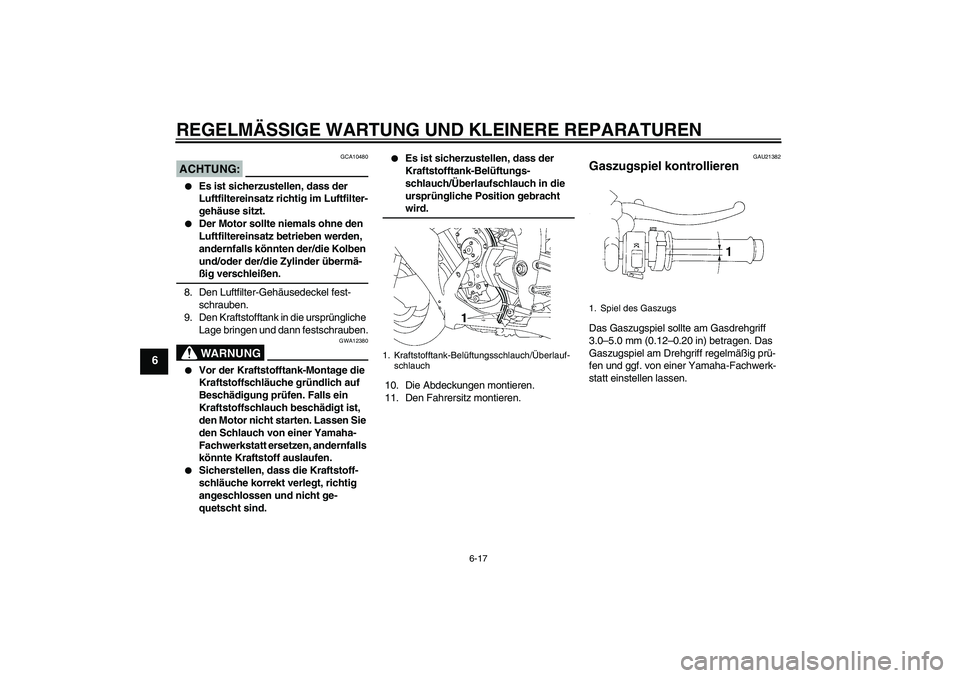 YAMAHA YZF-R1 2007 Betriebsanleitungen (in German) REGELMÄSSIGE WARTUNG UND KLEINERE REPARATUREN
6-17
6
ACHTUNG:
GCA10480
Es ist sicherzustellen, dass der
Luftfiltereinsatz richtig im Luftfilter-
gehäuse sitzt.
Der Motor sollte niemals ohne den YAMAHA YZF-R1 2007 Betriebsanleitungen (in German) REGELMÄSSIGE WARTUNG UND KLEINERE REPARATUREN
6-17
6
ACHTUNG:
GCA10480
Es ist sicherzustellen, dass der
Luftfiltereinsatz richtig im Luftfilter-
gehäuse sitzt.
Der Motor sollte niemals ohne den