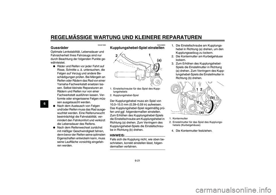 YAMAHA YZF-R1 2007 Betriebsanleitungen (in German) REGELMÄSSIGE WARTUNG UND KLEINERE REPARATUREN
6-21
6
GAU21960
Gussräder Optimale Lenkstabilität, Lebensdauer und
Fahrsicherheit Ihres Fahrzeugs sind nur
durch Beachtung der folgenden Punkte ge-
w YAMAHA YZF-R1 2007 Betriebsanleitungen (in German) REGELMÄSSIGE WARTUNG UND KLEINERE REPARATUREN
6-21
6
GAU21960
Gussräder Optimale Lenkstabilität, Lebensdauer und
Fahrsicherheit Ihres Fahrzeugs sind nur
durch Beachtung der folgenden Punkte ge-
w