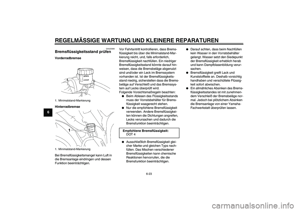YAMAHA YZF-R1 2007 Betriebsanleitungen (in German) REGELMÄSSIGE WARTUNG UND KLEINERE REPARATUREN
6-23
6
GAU22580
Bremsflüssigkeitsstand prüfen Vorderradbremse
Hinterradbremse
Bei Bremsflüssigkeitsmangel kann Luft in
die Bremsanlage eindringen und YAMAHA YZF-R1 2007 Betriebsanleitungen (in German) REGELMÄSSIGE WARTUNG UND KLEINERE REPARATUREN
6-23
6
GAU22580
Bremsflüssigkeitsstand prüfen Vorderradbremse
Hinterradbremse
Bei Bremsflüssigkeitsmangel kann Luft in
die Bremsanlage eindringen und