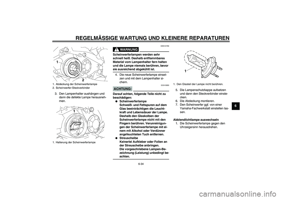 YAMAHA YZF-R1 2007 Betriebsanleitungen (in German) REGELMÄSSIGE WARTUNG UND KLEINERE REPARATUREN
6-34
6
3. Den Lampenhalter aushängen und
dann die defekte Lampe herausneh-
men.
WARNUNG
GWA10790
Scheinwerferlampen werden sehr
schnell heiß. Deshalb YAMAHA YZF-R1 2007 Betriebsanleitungen (in German) REGELMÄSSIGE WARTUNG UND KLEINERE REPARATUREN
6-34
6
3. Den Lampenhalter aushängen und
dann die defekte Lampe herausneh-
men.
WARNUNG
GWA10790
Scheinwerferlampen werden sehr
schnell heiß. Deshalb